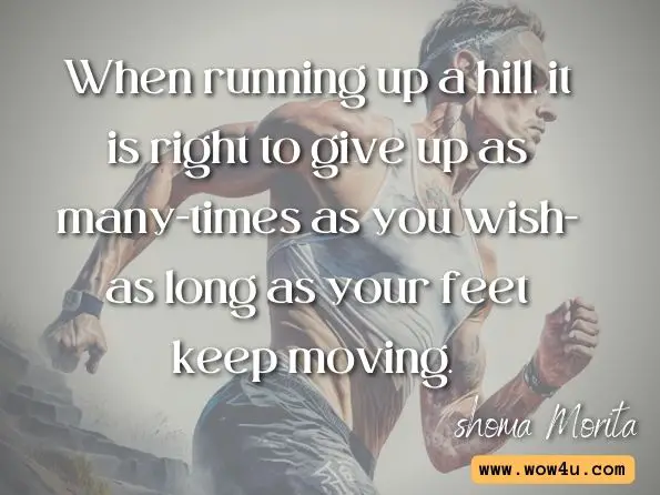 When running up a hill, it is right to give up as many times as you wish-as long as your feet keep moving. 
