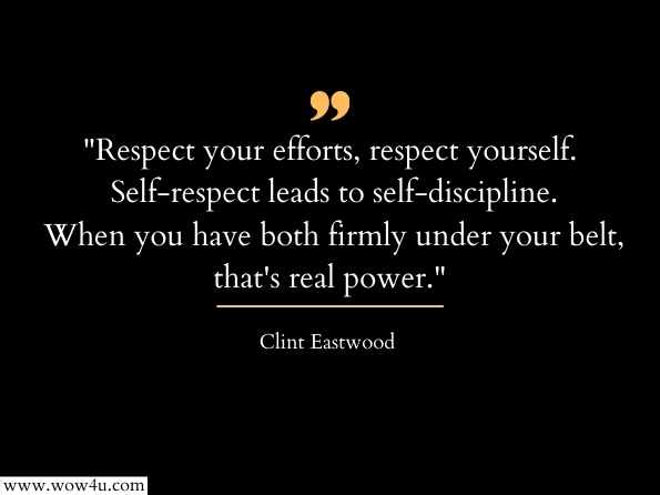 Respect your efforts, respect yourself. Self-respect leads to self-discipline. When you have both firmly under your belt, that's real power. Clint Eastwood
