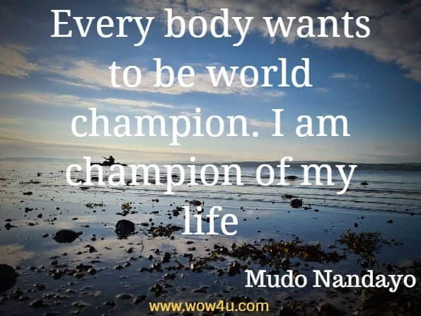 Every body wants to be world champion. I am champion of my life. Mudo nandayo, The art of being champion of your life - Page 95
