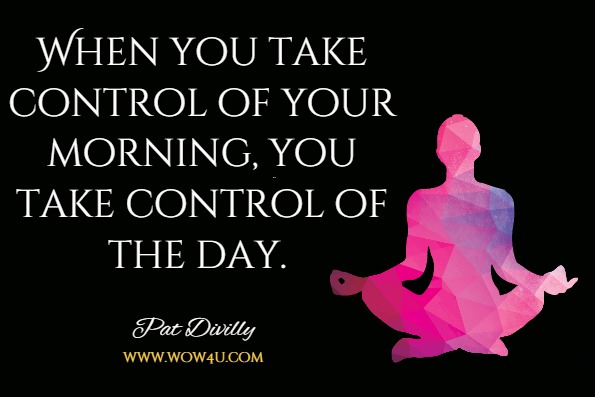 control quotes.When you take control of your morning, you take control of the day.Pat Divilly, Upgrade Your Life 
 