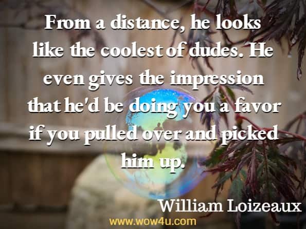 From a distance, he looks like the coolest of dudes. He even gives the impression that he'd be doing you a favor if you pulled over and picked him up. William Loizeaux, The Shooting of Rabbit Wells
