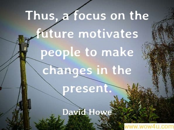 Thus, a focus on the future motivates people to make changes in the present. David Howe, The Compleat Social Worker
