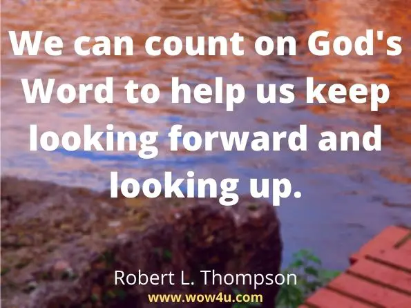 We can count on God's Word to help us keep looking forward and looking up.
 Robert L. Thompson, A Closer Look
 