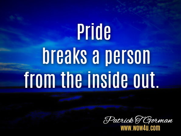 Pride breaks a person from the inside out. Patrick T Gorman, The Unbroken Home 
