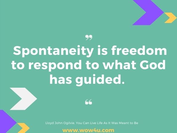 Spontaneity is freedom to respond to what God has guided. Lloyd John Ogilvie, You Can Live Life As It Was Meant to Be 
