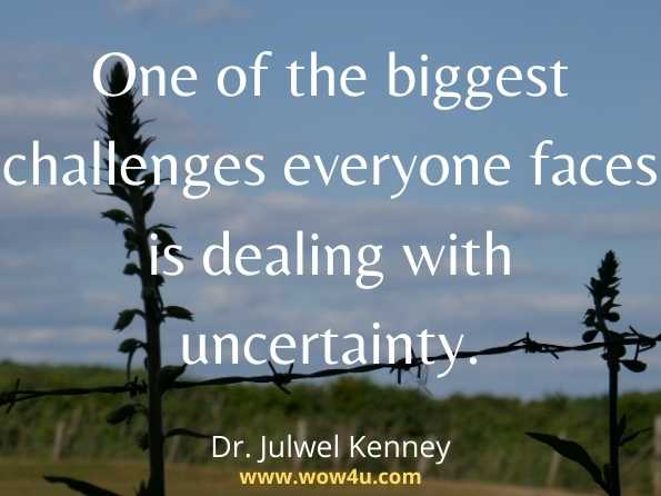 One of the biggest challenges everyone faces is dealing with uncertainty. Dr. Julwel Kenney, Bringing Out the Best in You Through Life Challenges
