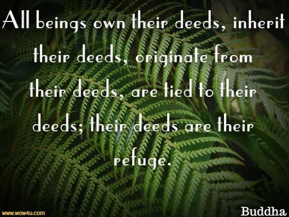 All beings own their deeds, inherit their deeds, originate from their deeds, are tied to their deeds; their deeds are their refuge.