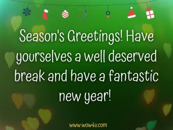 Season's Greetings! Have yourselves a well-deserved break and have a fantastic new year!
