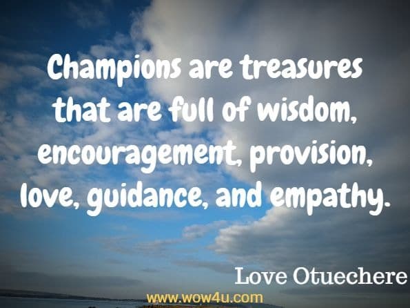 Champions are treasures that are full of wisdom, encouragement, provision, love, guidance, and empathy. Love Otuechere, The Journal of a Champion
