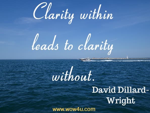 Clarity within leads to clarity without. David Dillard-Wright, A Mindful Day
 