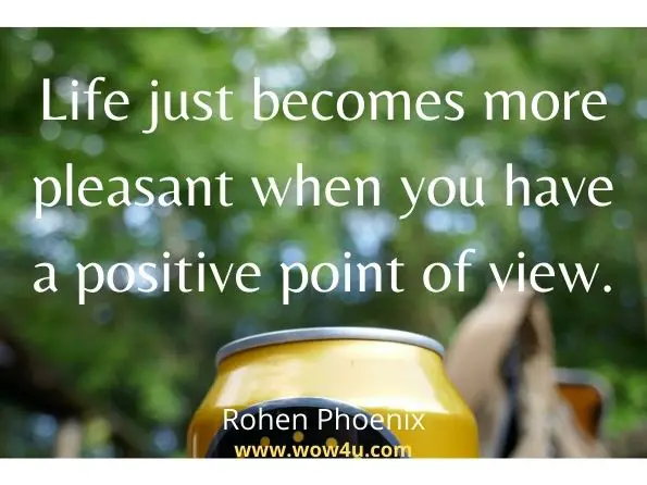 Life just becomes more pleasant when you have a positive point of view.Rohen Phoenix, How to Build Self-Esteem and Crush Anxiety