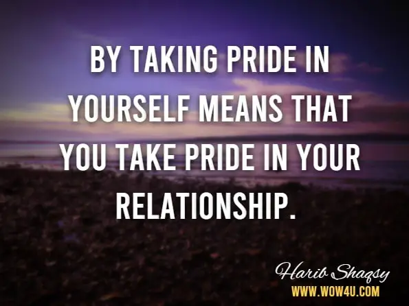 By taking pride in yourself means that you take pride in your relationship.
