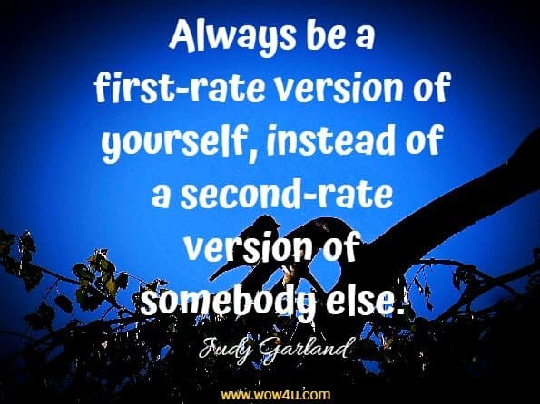 Always be a first-rate version of yourself, instead of a second-rate version 
