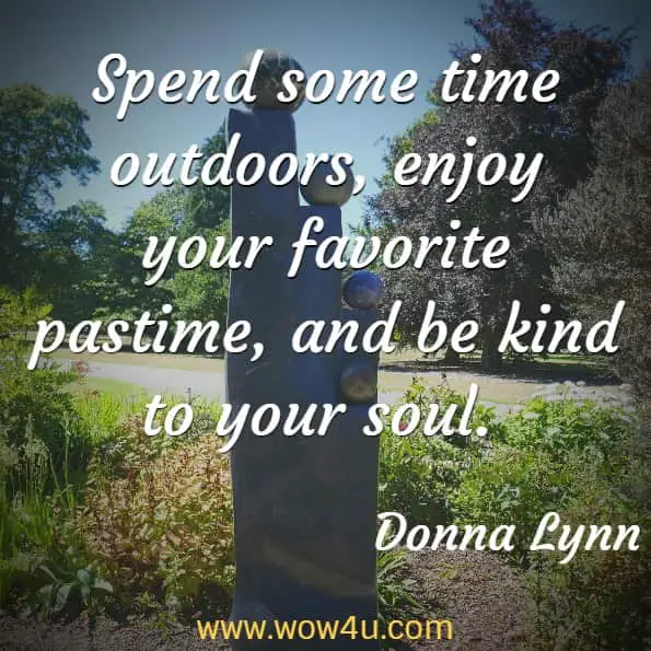 Spend some times outdoors, enjoy your favorite pastime, and be kind to your soul. Donna Lynn, Dial Love
 