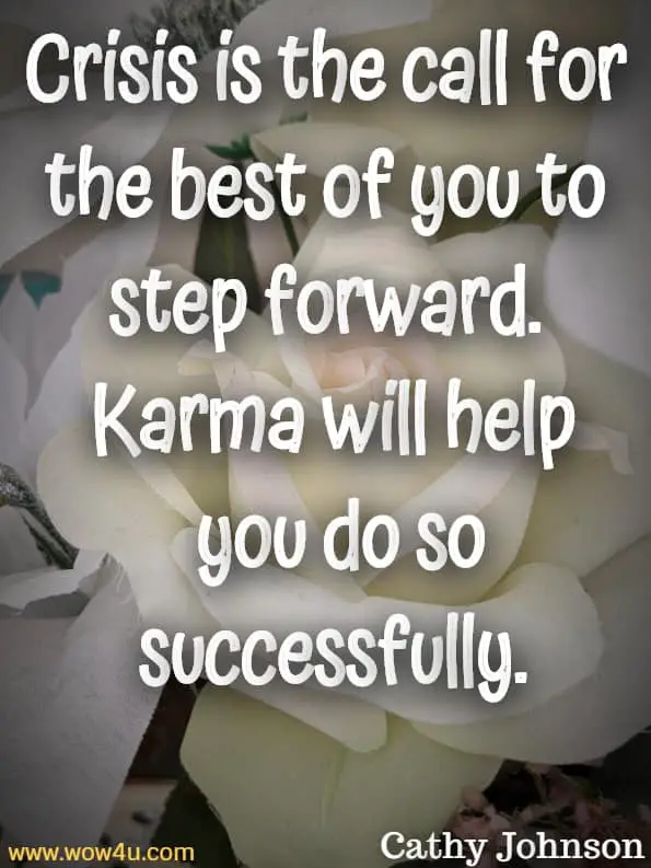 Crisis is the call for the best of you to step forward. Karma will help you do so successfully