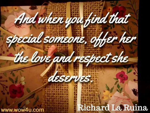 And when you find that special someone, offer her the love and respect she deserves. Richard La Ruina, The Natural
 