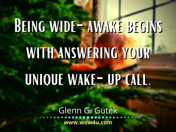 Being wide-awake begins with answering your unique wake-up call. Glenn G. Gutek, Wide Awake Leadership
 
