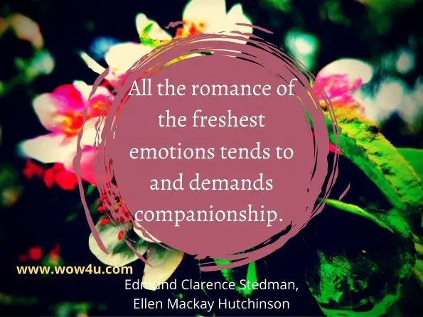 All the romance of the freshest emotions tends to and demands companionship. Edmund Clarence Stedman, ‎Ellen Mackay Hutchinson, Literature of the republic
