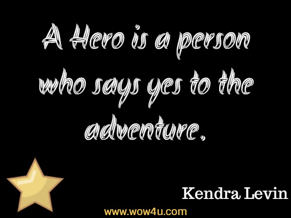 A Hero is a person who says yes to the adventure. Kendra Levin, The Hero Is You
