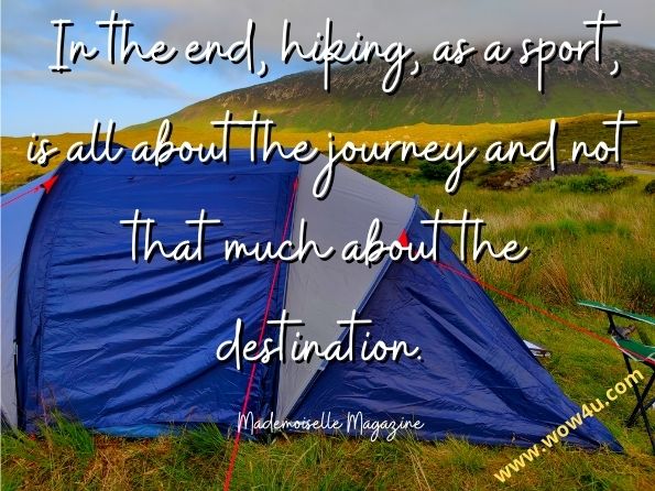 In the end, hiking, as a sport, is all about the journey and not that much about the destination. Mademoiselle Magazine. 
