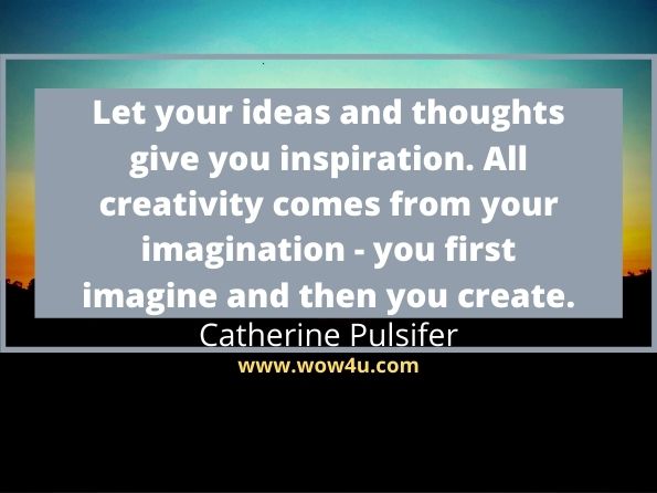Let your ideas and thoughts give you inspiration. All creativity comes from your imagination - you first imagine and then you create. Catherine Pulsifer
