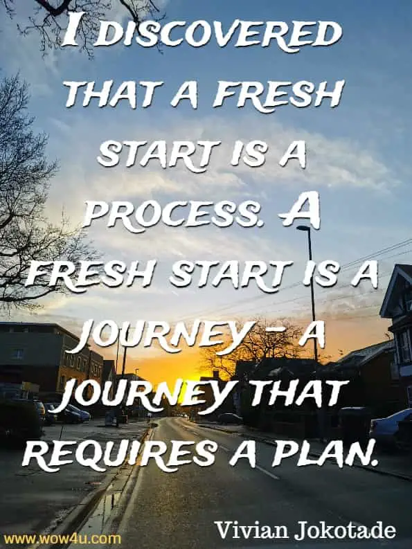 I discovered that a fresh start is a process. A fresh start is a journey - a journey that requires a plan. Vivian Jokotade, Fresh Start 