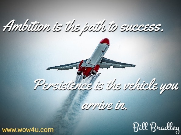 Ambition is the path to success. Persistence is the vehicle you arrive in. Bill Bradley

