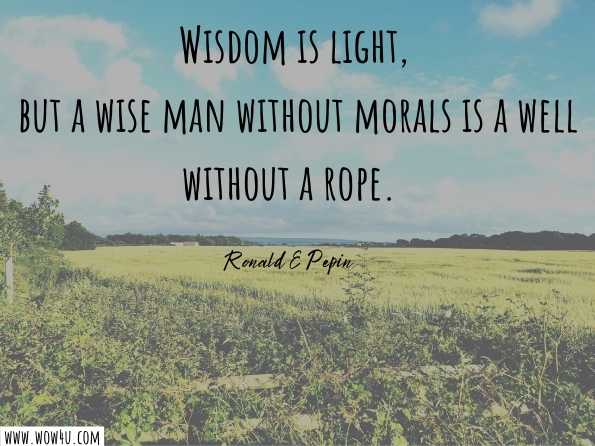 Wisdom is light, but a wise man without morals is a well without a rope.  ‎Ronald E Pepin, ‎Jan M Ziolkowsk, Eupolemius  
