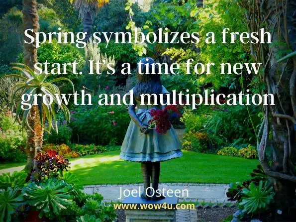 Spring symbolizes a fresh start. Itï¿½s a time for new growth and multiplication.
Joel Osteen
