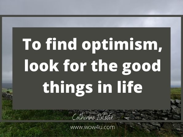 To find optimism, look for the good things in life.
