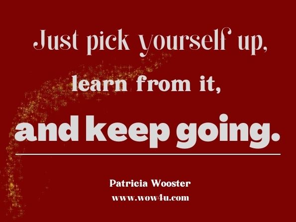 Just pick yourself up, learn from it, and keep going. Patricia Wooster, Ignite Your Spark: Discovering Who You Are from the Inside Out
