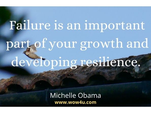 Failure is an important part of your growth and developing resilience. Michelle Obama 
