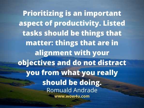 Prioritizing is an important aspect of productivity. 
Listed tasks should be things that matter: things that are in 
alignment with your objectives and do not distract you from 
what you really should be doing.  Romuald Andrade, Procrastination 
