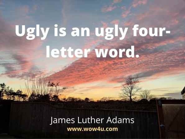 Ugly is an ugly four-letter word. James Luther Adams, The Grotesque in Art and Literature
 