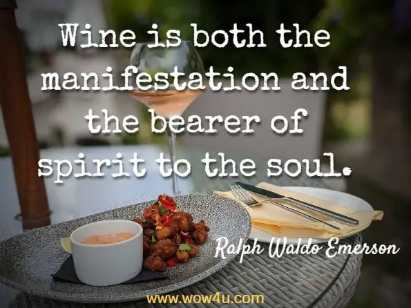 Wine is both the manifestation and the bearer of spirit to the soul. Ralph Waldo Emerson
 