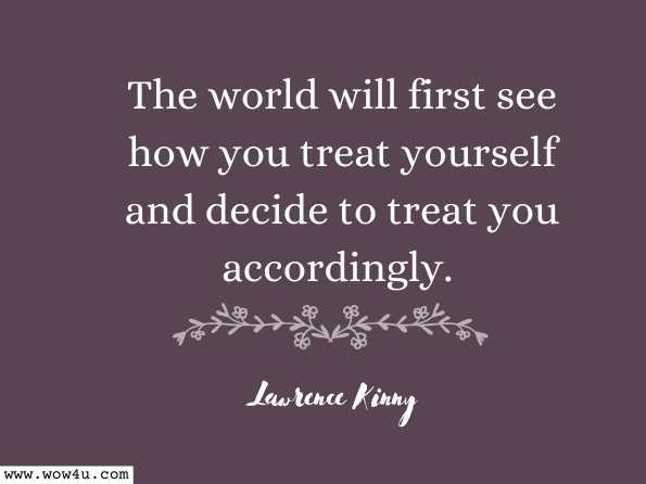 The world will first see how you treat yourself and decide to treat you accordingly. Lawrence Kinny, Follow God
