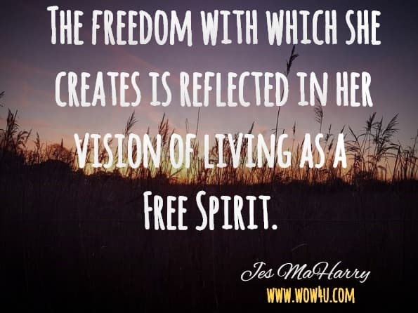 The freedom with which she creates is reflected in her vision of living as a Free Spirit. Jes MaHarry, Free Spirit
 