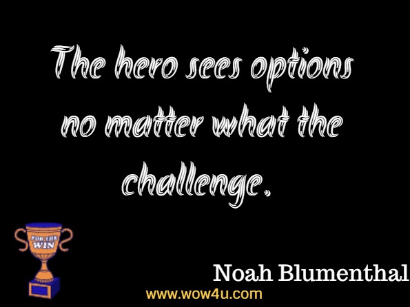 The hero sees options no matter what the challenge. Noah Blumenthal, Be the Hero
