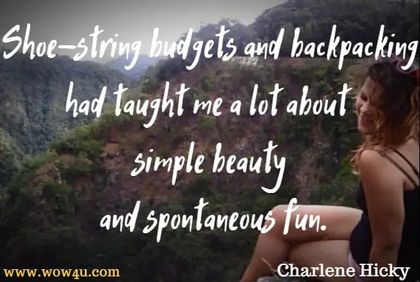 Shoe-string budgets and backpacking had taught me a lot about simple beauty and spontaneous fun.  Charlene Hicky, I Must Be A Mermaid