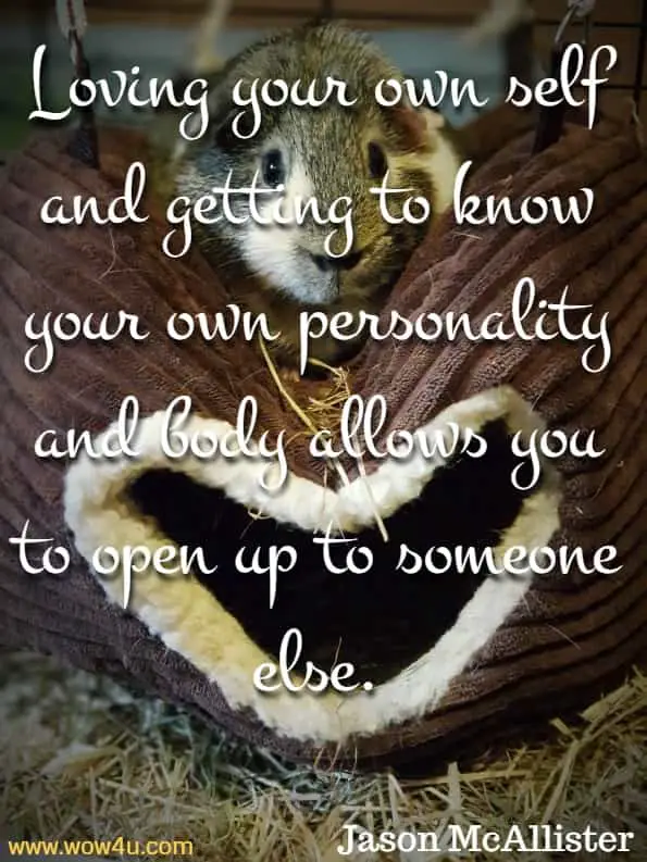 Loving your own self and getting to know your own personality and body allows you to open up to someone else. Jason McAllister, Getting The Love You Want
 