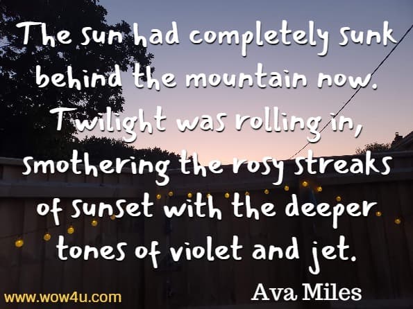 The sun had completely sunk behind the mountain now. Twilight was rolling in, smothering the rosy streaks of sunset with the deeper tones of violet and jet. Ava Miles The Park Of Sunset Dreams
