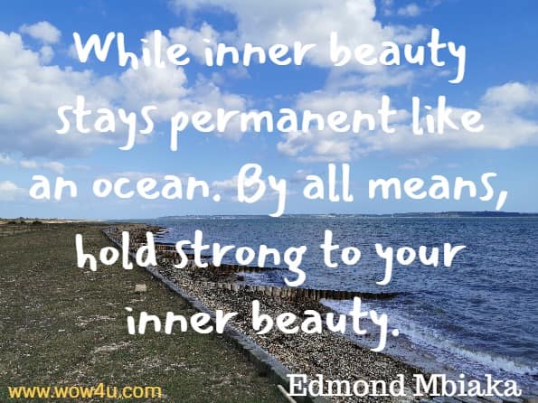 While inner beauty stays permanent like an ocean. By all means, hold strong to your inner beauty. 