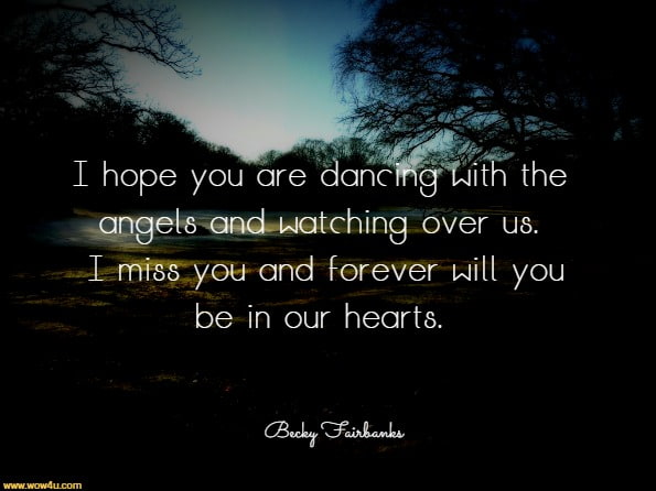 I hope you are dancing with the angels and watching over us. I miss you and forever will you be in our hearts. Becky Fairbanks, Journal For Widows
 