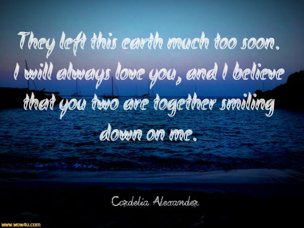 They left this earth much too soon. I will always love you, and I believe that you two are together smiling down on me. Cordelia Alexander, Love Stories
