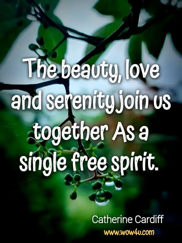 The beauty, love and serenity join us together As a single free spirit. Catherine Cardiff, Thoughts for Your Marriage Vows
