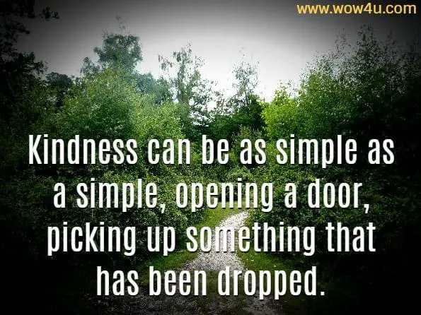 Kindness can be as simple as a simple, opening a door, picking up something that has been dropped.
