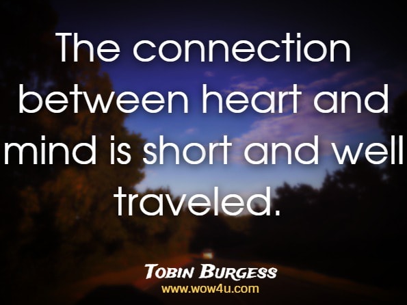 The connection between heart and mind is short and well traveled. Tobin Burgess, ‎Kevin Pugh, ‎Leo Sevigny, The Personal Vision Workbook
