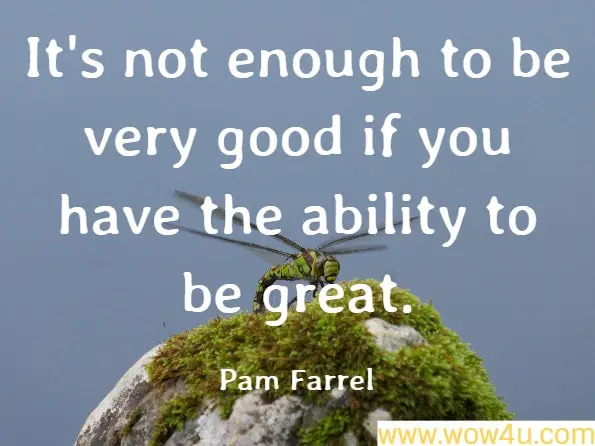  It's not enough to be very good if you have the ability to be great. Pam Farrel, The 10 Best Decisions a Woman Can Make
