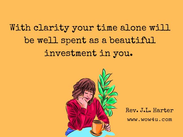 With clarity your time alone will be well spent as a beautiful investment in you.

