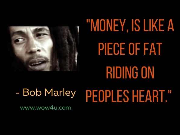 Money, is like a piece of fat riding on peoples heart. 
